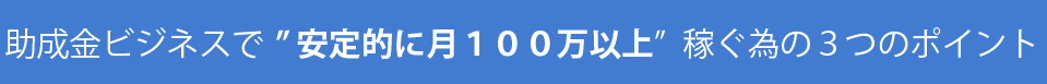 助成金ビジネスで”安定的に月１００万以上”稼ぐ方法
