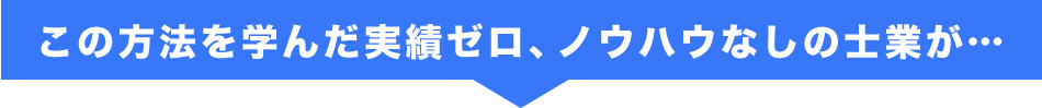 この方法を学んだ実績ゼロ、ノウハウなしの士業が…