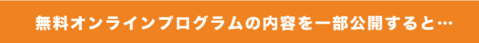 Step1.の無料オンライン説明会の内容を一部公開すると