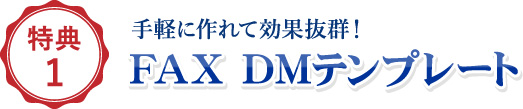 特典1 手軽に作れて効果抜群！FAX DMテンプレート