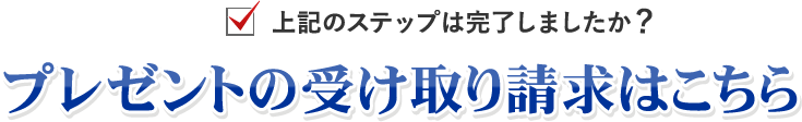 上記のステップは完了しましたか？プレゼントの受け取り請求はこちら