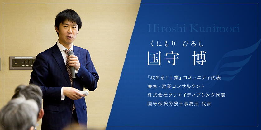 国守 博（くにもり ひろし）「攻める！士業」コミュニティ代表 集客・営業コンサルタント 株式会社クリエイティブシンク代表 国守保険労務士事務所 代表